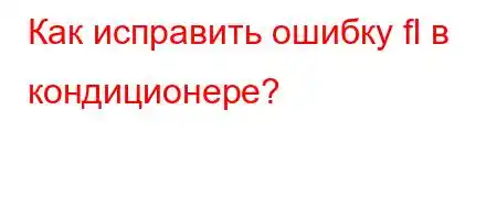 Как исправить ошибку fl в кондиционере?